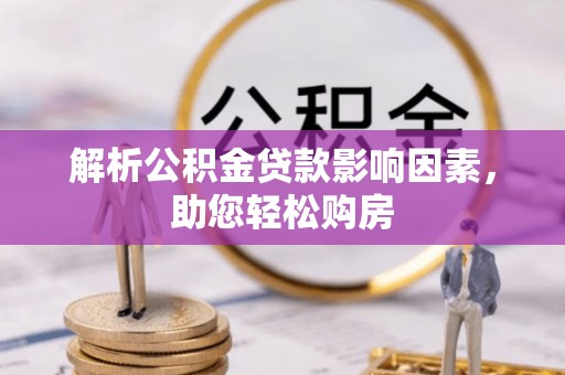 蕉城解析公积金贷款影响因素，助您轻松购房