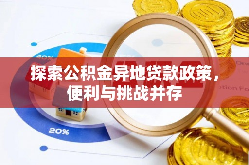 蕉城探索公积金异地贷款政策，便利与挑战并存