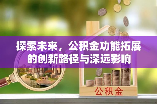 蕉城探索未来，公积金功能拓展的创新路径与深远影响