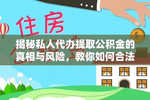 蕉城揭秘私人代办提取公积金的真相与风险，教你如何合法合规操作