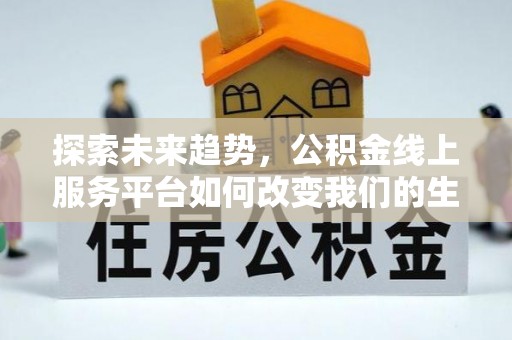 蕉城探索未来趋势，公积金线上服务平台如何改变我们的生活