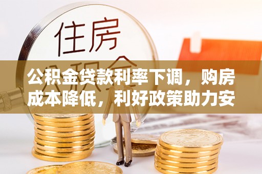 蕉城公积金贷款利率下调，购房成本降低，利好政策助力安居梦想