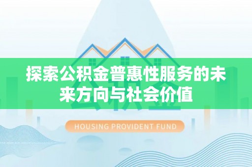 蕉城探索公积金普惠性服务的未来方向与社会价值