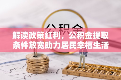 蕉城解读政策红利，公积金提取条件放宽助力居民幸福生活