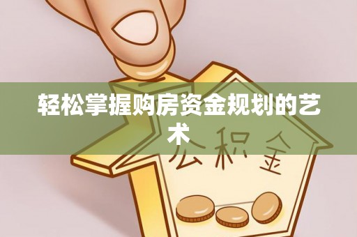 蕉城轻松掌握购房资金规划的艺术