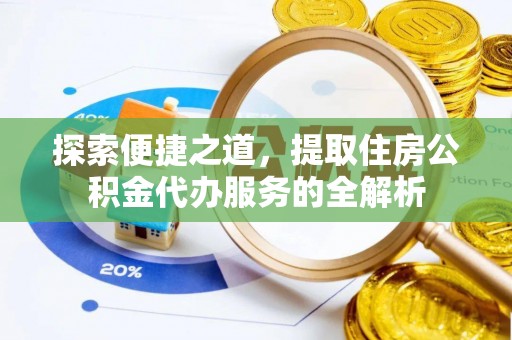 蕉城探索便捷之道，提取住房公积金代办服务的全解析