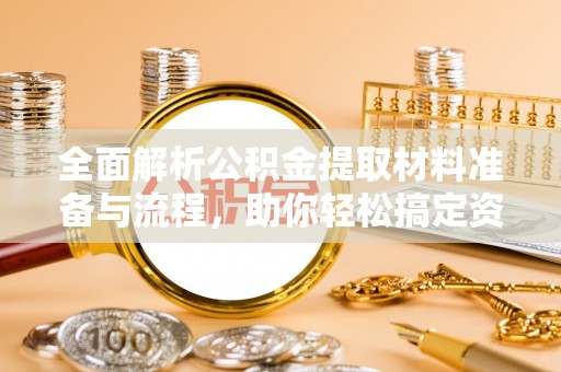 蕉城全面解析公积金提取材料准备与流程，助你轻松搞定资金提取