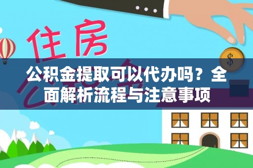 蕉城公积金提取可以代办吗？全面解析流程与注意事项