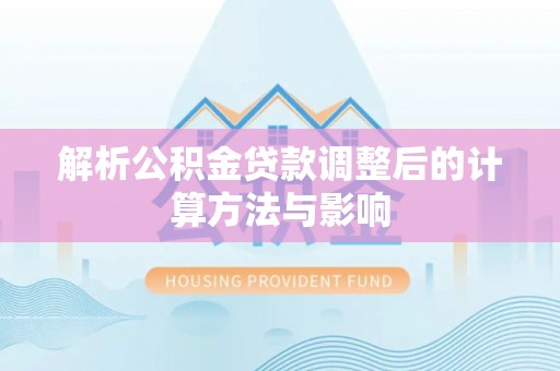 蕉城解析公积金贷款调整后的计算方法与影响