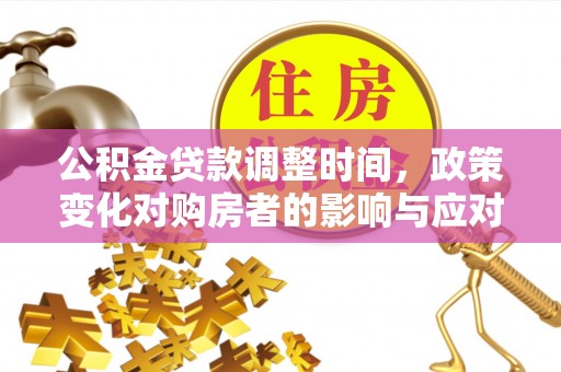蕉城公积金贷款调整时间，政策变化对购房者的影响与应对策略