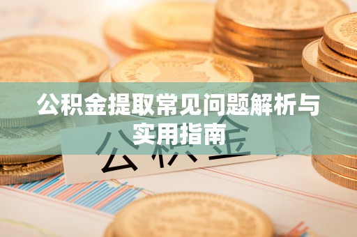 蕉城公积金提取常见问题解析与实用指南