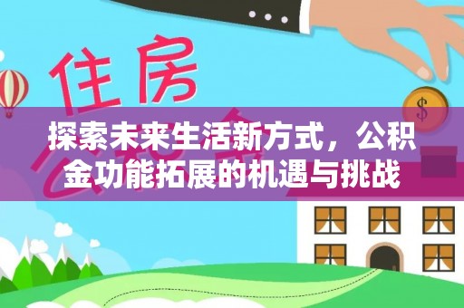 蕉城探索未来生活新方式，公积金功能拓展的机遇与挑战