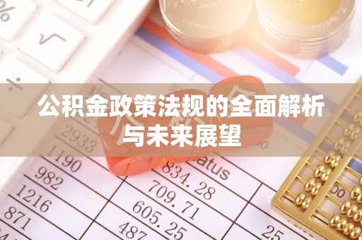 蕉城公积金政策法规的全面解析与未来展望