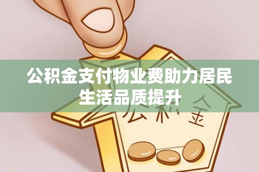 蕉城公积金支付物业费助力居民生活品质提升