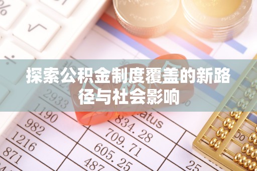 蕉城探索公积金制度覆盖的新路径与社会影响