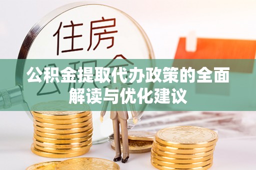 蕉城公积金提取代办政策的全面解读与优化建议