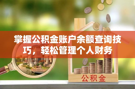 蕉城掌握公积金账户余额查询技巧，轻松管理个人财务