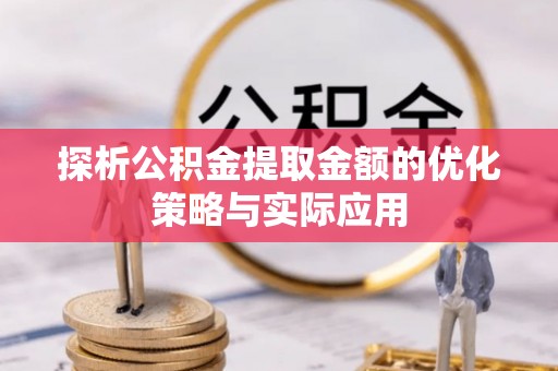 蕉城探析公积金提取金额的优化策略与实际应用