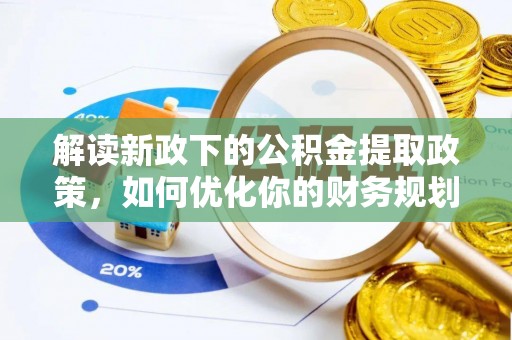 蕉城解读新政下的公积金提取政策，如何优化你的财务规划