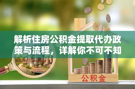 蕉城解析住房公积金提取代办政策与流程，详解你不可不知的关键点