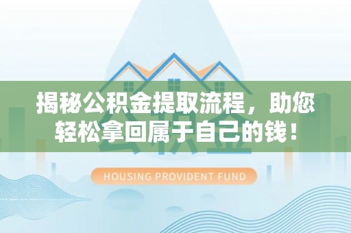 蕉城揭秘公积金提取流程，助您轻松拿回属于自己的钱！