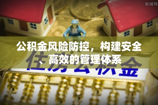 蕉城公积金风险防控，构建安全、高效的管理体系