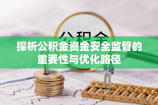蕉城探析公积金资金安全监管的重要性与优化路径
