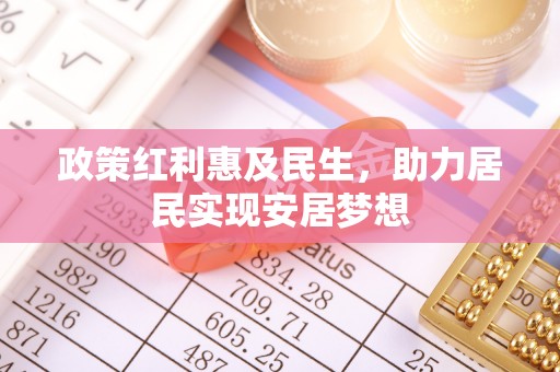 蕉城政策红利惠及民生，助力居民实现安居梦想