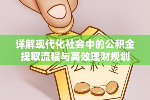 蕉城详解现代化社会中的公积金提取流程与高效理财规划