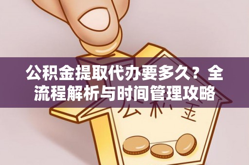 蕉城公积金提取代办要多久？全流程解析与时间管理攻略