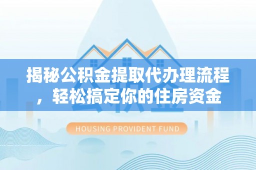 蕉城揭秘公积金提取代办理流程，轻松搞定你的住房资金