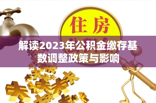 蕉城解读2023年公积金缴存基数调整政策与影响