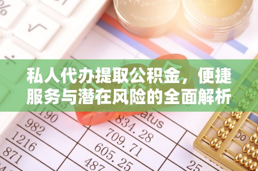 蕉城私人代办提取公积金，便捷服务与潜在风险的全面解析