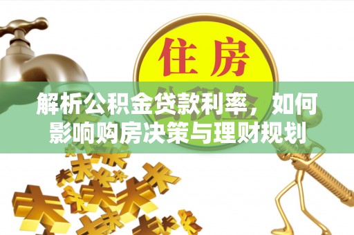 蕉城解析公积金贷款利率，如何影响购房决策与理财规划