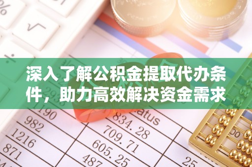 蕉城深入了解公积金提取代办条件，助力高效解决资金需求