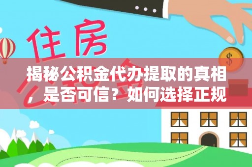 蕉城揭秘公积金代办提取的真相，是否可信？如何选择正规服务？