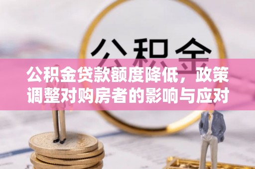 蕉城公积金贷款额度降低，政策调整对购房者的影响与应对策略