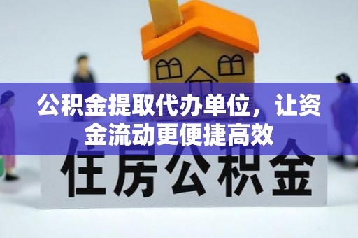 蕉城公积金提取代办单位，让资金流动更便捷高效