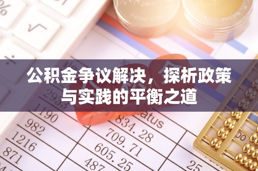 蕉城公积金争议解决，探析政策与实践的平衡之道
