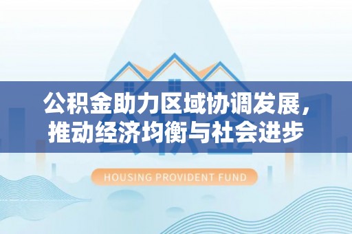 蕉城公积金助力区域协调发展，推动经济均衡与社会进步
