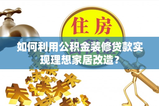 蕉城如何利用公积金装修贷款实现理想家居改造？