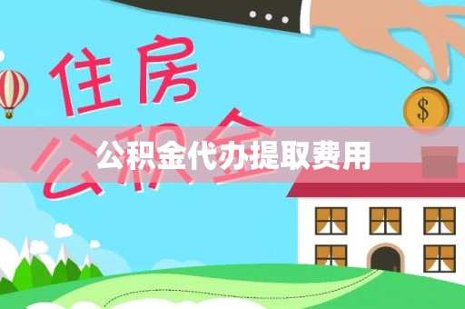 蕉城公积金代办提取费用
