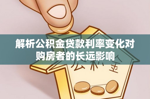 蕉城解析公积金贷款利率变化对购房者的长远影响