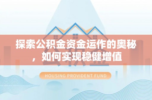 蕉城探索公积金资金运作的奥秘，如何实现稳健增值