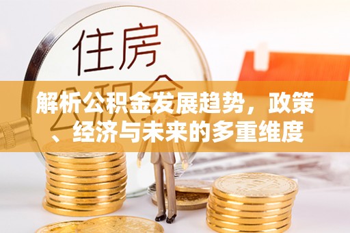 蕉城解析公积金发展趋势，政策、经济与未来的多重维度