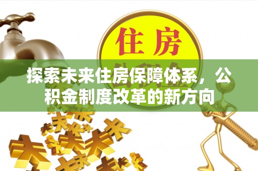 蕉城探索未来住房保障体系，公积金制度改革的新方向