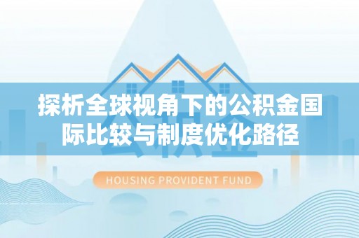 蕉城探析全球视角下的公积金国际比较与制度优化路径