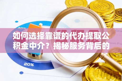 蕉城如何选择靠谱的代办提取公积金中介？揭秘服务背后的真相