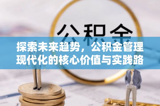 蕉城探索未来趋势，公积金管理现代化的核心价值与实践路径