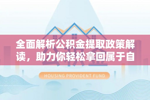 蕉城全面解析公积金提取政策解读，助力你轻松拿回属于自己的钱